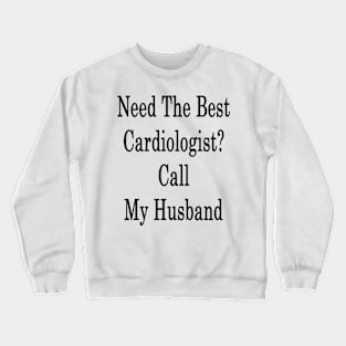 Need The Best Cardiologist? Call My Husband Crewneck Sweatshirt